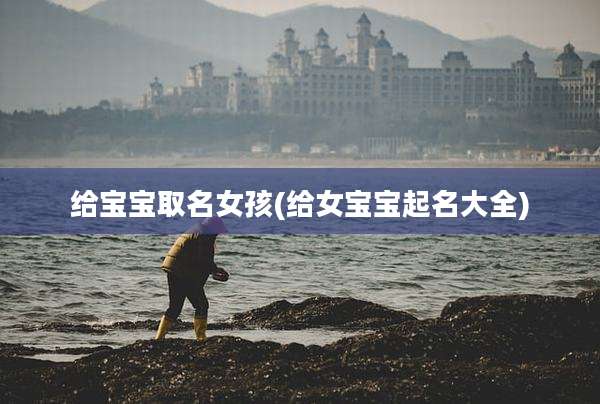 给宝宝取名女孩(给女宝宝起名大全)