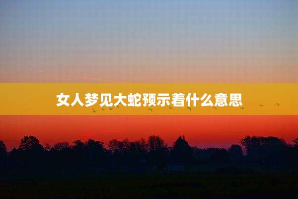 女人梦见大蛇预示着什么意思