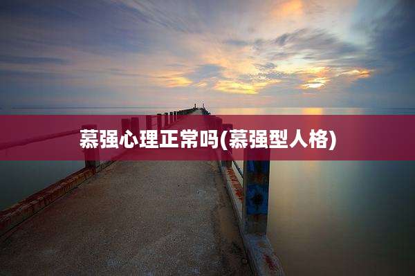 慕强心理正常吗(慕强型人格)