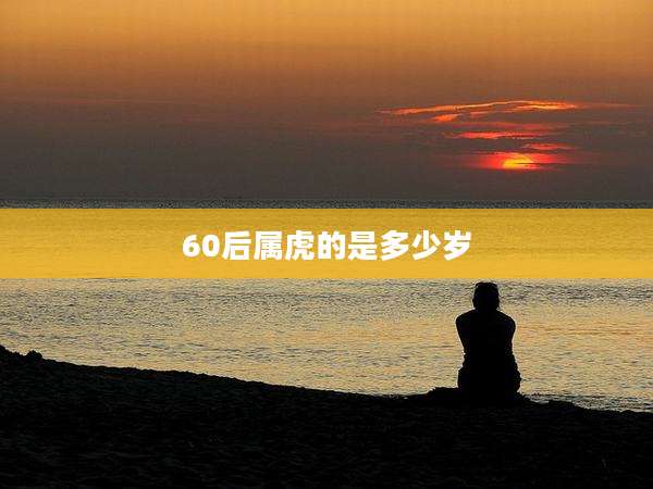 60后属虎的是多少岁