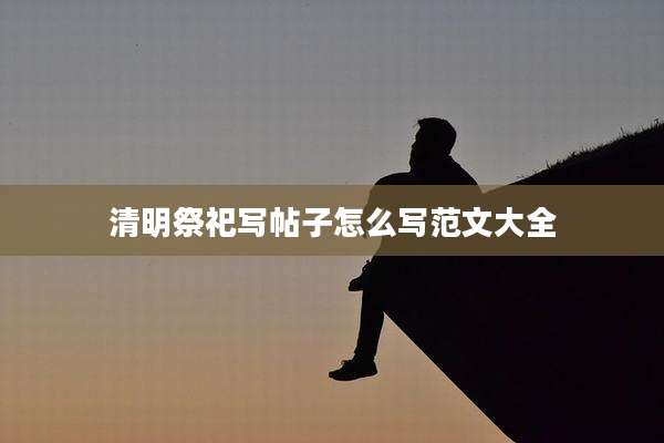 清明祭祀写帖子怎么写范文大全