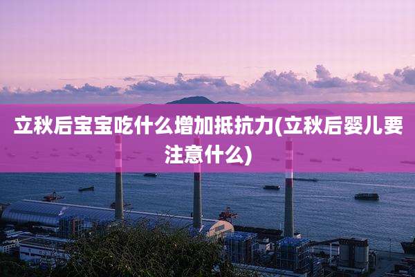 立秋后宝宝吃什么增加抵抗力(立秋后婴儿要注意什么)
