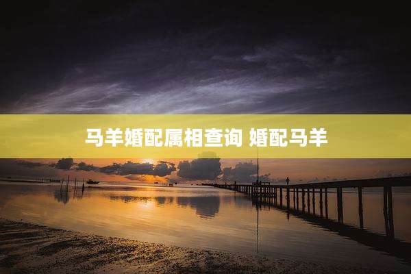 马羊婚配属相查询 婚配马羊