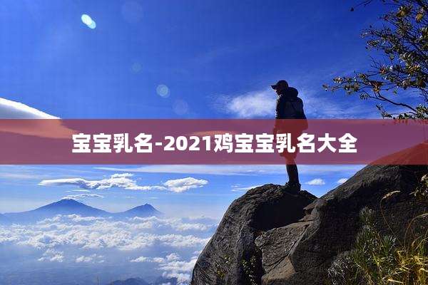 宝宝乳名-2021鸡宝宝乳名大全