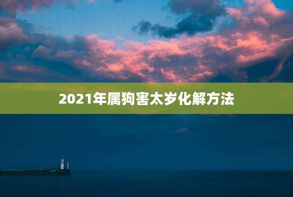 2021年属狗害太岁化解方法