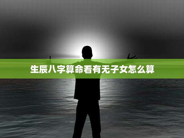 生辰八字算命看有无子女怎么算