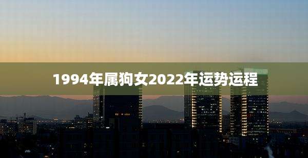 1994年属狗女2022年运势运程