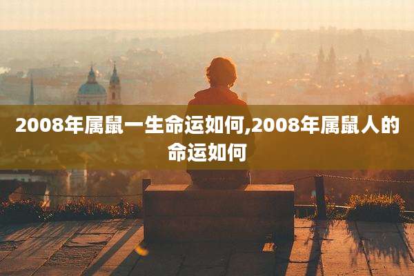 2008年属鼠一生命运如何,2008年属鼠人的命运如何