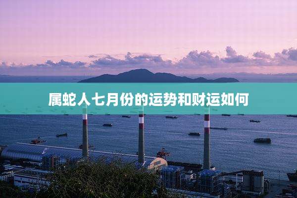 属蛇人七月份的运势和财运如何