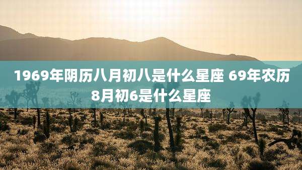 1969年阴历八月初八是什么星座 69年农历8月初6是什么星座