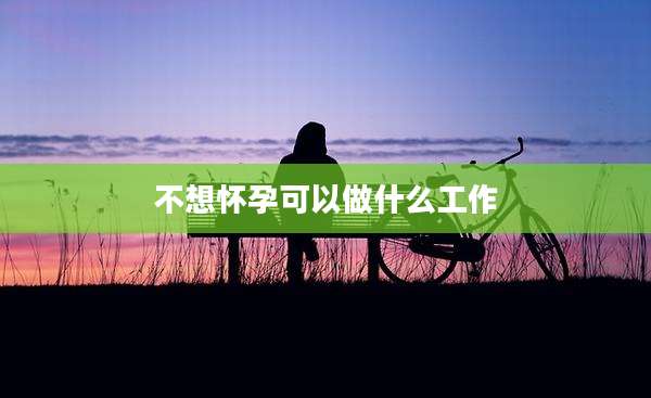 不想怀孕可以做什么工作