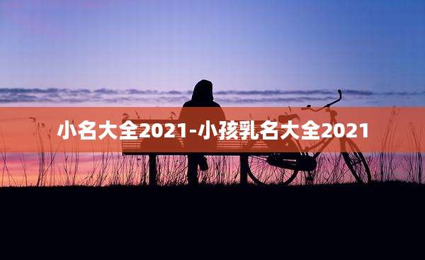 小名大全2021-小孩乳名大全2021