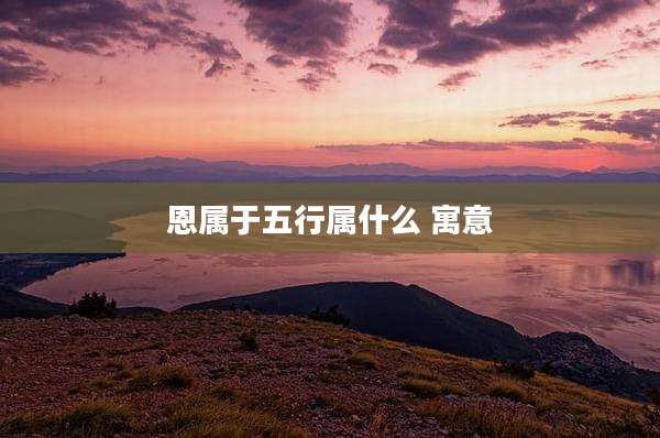 恩属于五行属什么 寓意