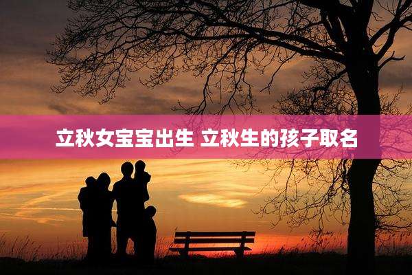 立秋女宝宝出生 立秋生的孩子取名