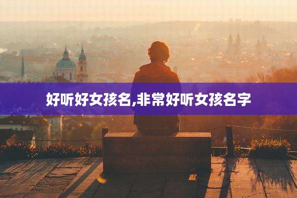 好听好女孩名,非常好听女孩名字