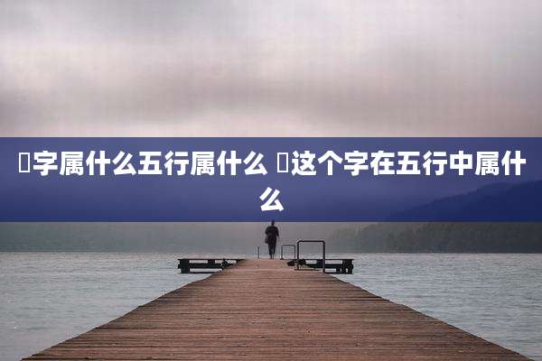 玥字属什么五行属什么 玥这个字在五行中属什么