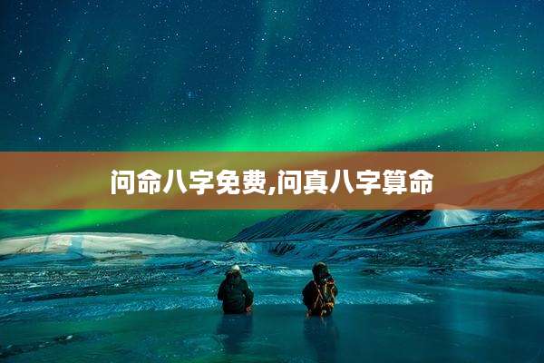 问命八字免费,问真八字算命