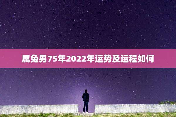 属兔男75年2022年运势及运程如何