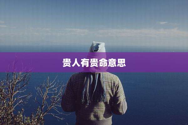 贵人有贵命意思