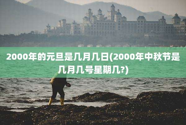 2000年的元旦是几月几日(2000年中秋节是几月几号星期几?)