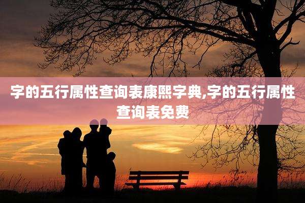 字的五行属性查询表康熙字典,字的五行属性查询表免费
