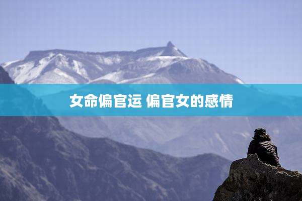 女命偏官运 偏官女的感情