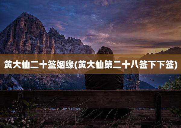 黄大仙二十签姻缘(黄大仙第二十八签下下签)