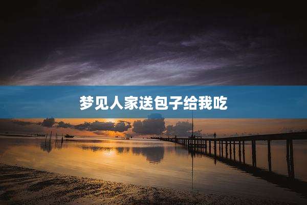 梦见人家送包子给我吃