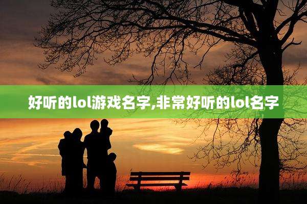 好听的lol游戏名字,非常好听的lol名字
