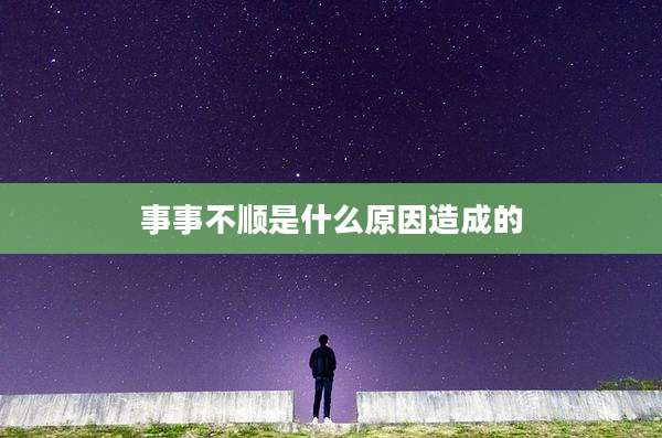 事事不顺是什么原因造成的