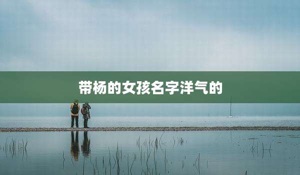 带杨的女孩名字洋气的