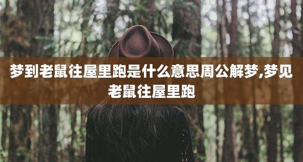 梦到老鼠往屋里跑是什么意思周公解梦,梦见老鼠往屋里跑