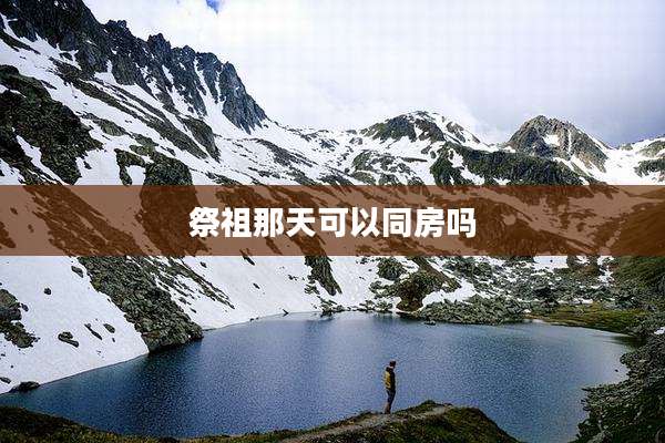 祭祖那天可以同房吗