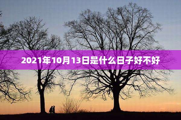 2021年10月13日是什么日子好不好