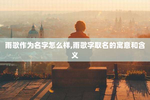 雨歌作为名字怎么样,雨歌字取名的寓意和含义