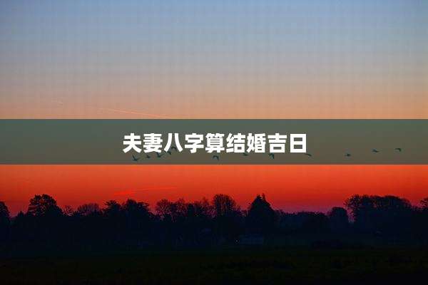 夫妻八字算结婚吉日