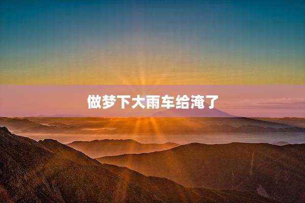 做梦下大雨车给淹了