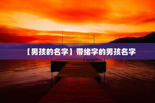 【男孩的名字】带绪字的男孩名字