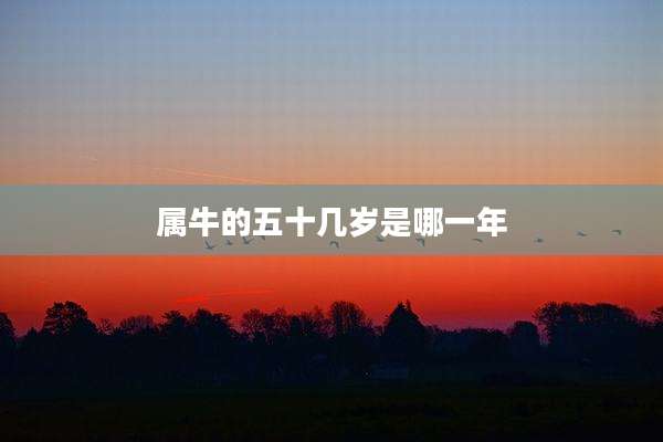 属牛的五十几岁是哪一年