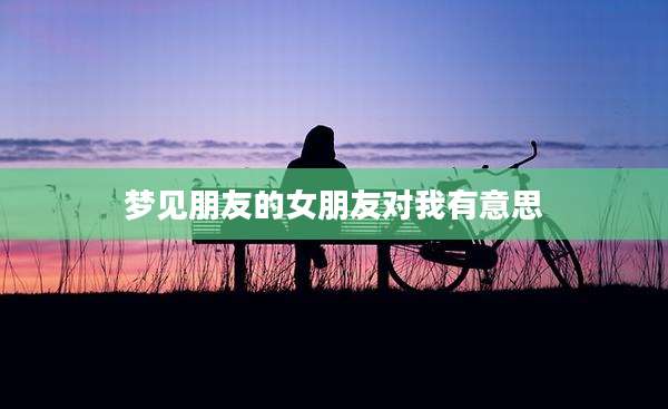 梦见朋友的女朋友对我有意思
