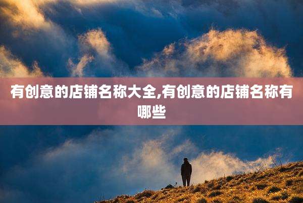 有创意的店铺名称大全,有创意的店铺名称有哪些