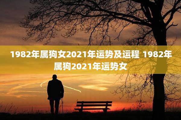 1982年属狗女2021年运势及运程 1982年属狗2021年运势女