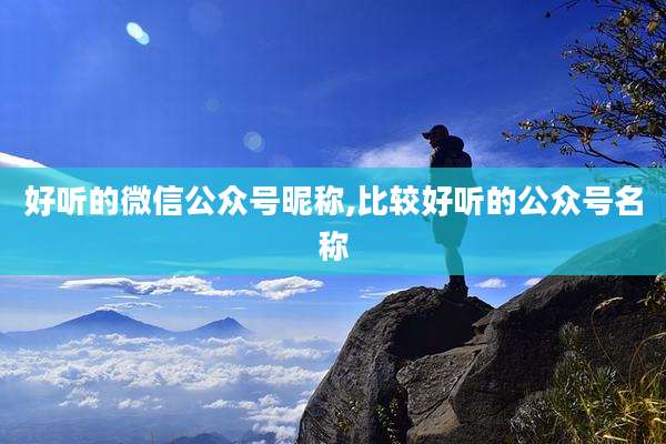 好听的微信公众号昵称,比较好听的公众号名称