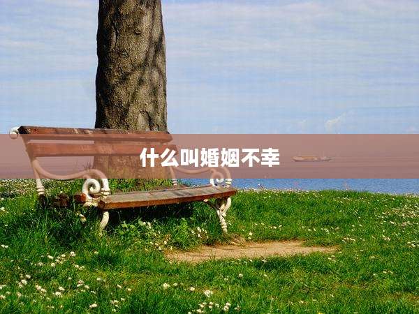 什么叫婚姻不幸