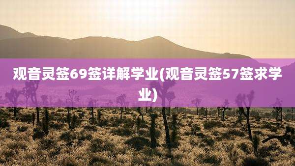 观音灵签69签详解学业(观音灵签57签求学业)