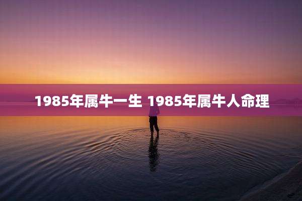 1985年属牛一生 1985年属牛人命理