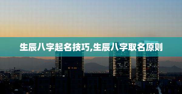 生辰八字起名技巧,生辰八字取名原则