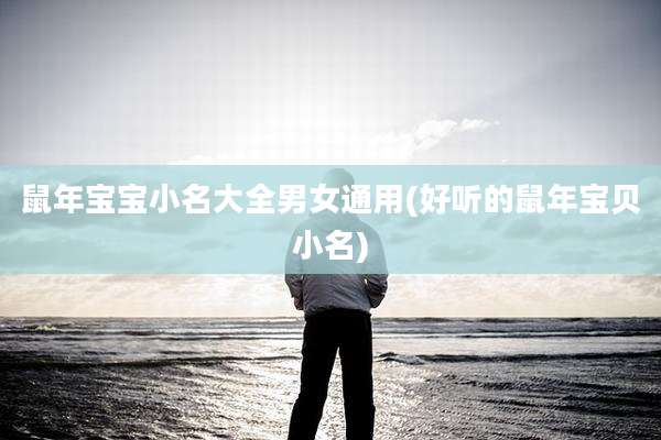 鼠年宝宝小名大全男女通用(好听的鼠年宝贝小名)