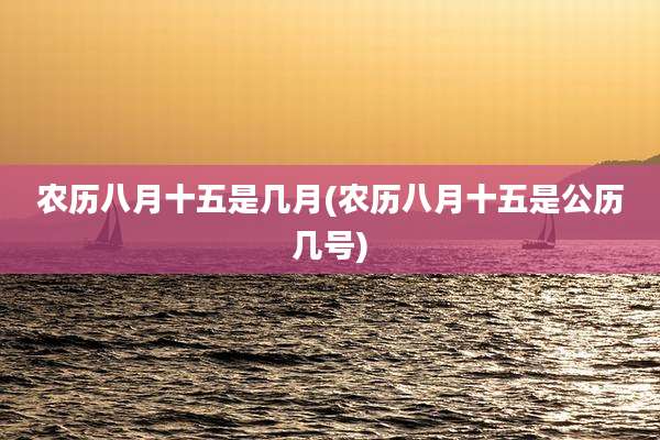 农历八月十五是几月(农历八月十五是公历几号)