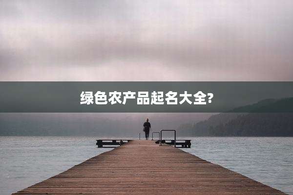 绿色农产品起名大全?